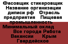 Фасовщик-стикеровщик › Название организации ­ диписи.рф › Отрасль предприятия ­ Пищевая промышленность › Минимальный оклад ­ 28 000 - Все города Работа » Вакансии   . Крым,Гвардейское